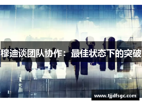 穆迪谈团队协作：最佳状态下的突破