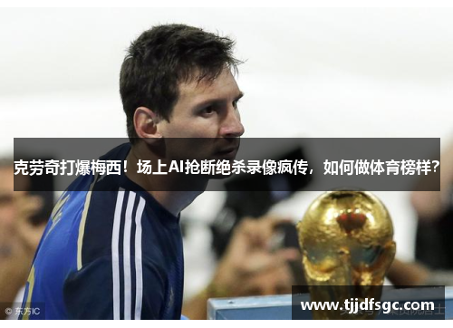 克劳奇打爆梅西！场上AI抢断绝杀录像疯传，如何做体育榜样？