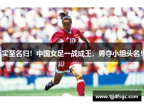 实至名归！中国女足一战成王，勇夺小组头名！